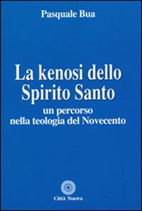 La kenosi dello spirito santo. Un percorso nella teologia del Novecento - Pasquale Bua - Libro Città Nuova 2015, Teologia | Libraccio.it