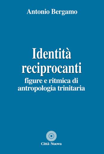 Identità reciprocanti. Figure e ritmica di antropologia trinitaria - Antonio Bergamo - Libro Città Nuova 2016, Teologia | Libraccio.it