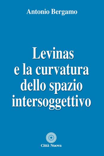 Levinas e la curvatura dello spazio intersoggettivo - Antonio Bergamo - Libro Città Nuova 2018, Teologia | Libraccio.it