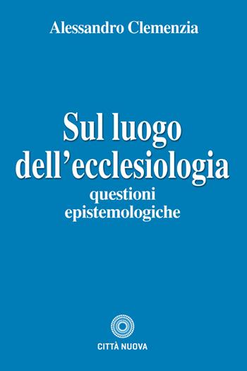 Sul luogo dell'ecclesiologia. Questioni epistemologiche - Alessandro Clemenzia - Libro Città Nuova 2018, Teologia | Libraccio.it