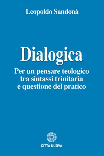 Dialogica. Per un pensare teologico tra sintassi trinitaria e questione del pratico - Leopoldo Sandonà - Libro Città Nuova 2019, Teologia | Libraccio.it