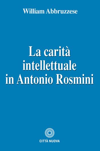 La carità intellettuale in Antonio Rosmini - William Abbruzzese - Libro Città Nuova 2019, Teologia | Libraccio.it