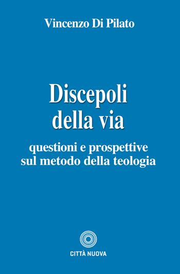 Discepoli della via. Questioni e prospettive sul metodo della teologia - Vincenzo Di Pilato - Libro Città Nuova 2020, Teologia | Libraccio.it