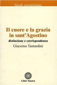 Il cuore e la grazia in sant'Agostino. Distinzione e corrispondenza - Giacomo Tantardini - Libro Città Nuova 2006, Studi agostiniani | Libraccio.it