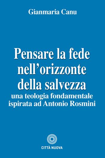 Pensare la fede nell'orizzonte della salvezza. Una teologia fondamentale ispirata ad Antonio Rosmini - Gianmaria Canu - Libro Città Nuova 2020, Teologia | Libraccio.it