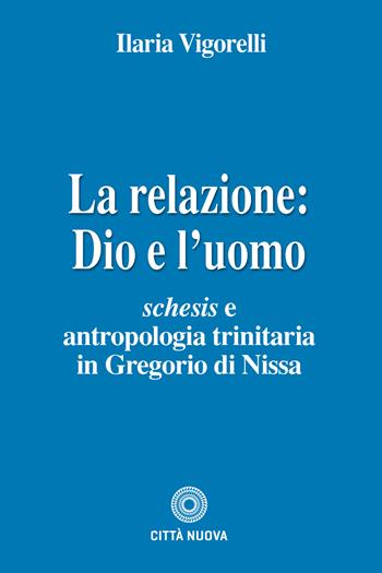 La relazione: Dio e l'uomo. Schesis e antropologia trinitaria in Gregorio di Nissa - Ilaria Vigorelli - Libro Città Nuova 2021, Teologia | Libraccio.it