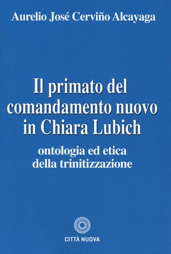 Il primato del comandamento nuovo in Chiara Lubich. Ontologia ed etica della trinitizzazione - Aurelio José Cerviño Alcayaga - Libro Città Nuova 2021, Teologia | Libraccio.it