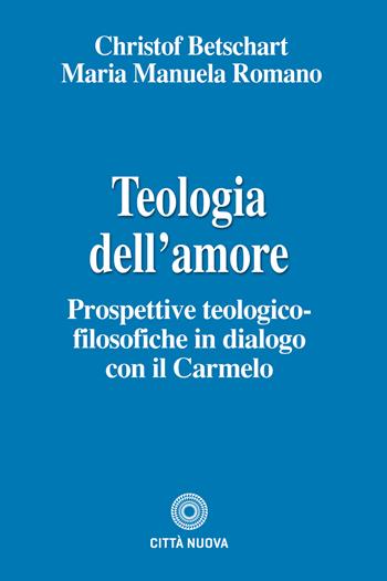 Teologia dell'amore. Prospettive teologico-filosofiche in dialogo con il Carmelo - Christof Betschart - Libro Città Nuova 2023, Teologia | Libraccio.it