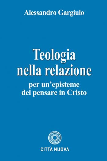 Teologia nella relazione. Per un'episteme del pensare in Cristo - Alessandro Gargiulo - Libro Città Nuova 2023, Teologia | Libraccio.it