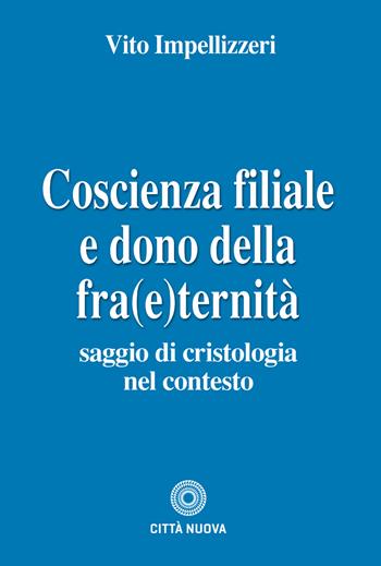 Coscienza filiale e dono della fra(e)ternità. Saggio di cristologia nel contesto - Vito Impellizzeri - Libro Città Nuova 2023, Teologia | Libraccio.it