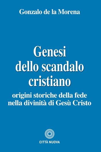 Genesi dello scandalo cristiano. Origini storiche della fede nella divinità di Gesù Cristo - Gonzalo De La Morena - Libro Città Nuova 2025, Teologia | Libraccio.it
