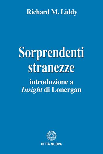 Sorprendenti stranezze. Introduzione a «Insight» di Lonergan - Richard M. Liddy - Libro Città Nuova 2025, Teologia | Libraccio.it