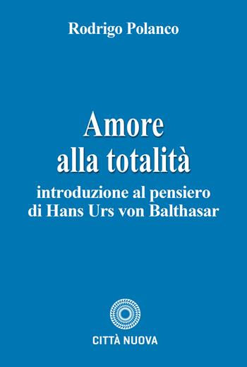Amore alla totalità. Introduzione al pensiero di Hans Urs von Balthasar - Rodrigo Polanco - Libro Città Nuova 2026, Teologia | Libraccio.it