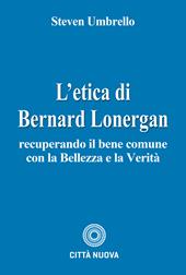 L'etica di Bernard Lonergan. Recuperando il bene comune con la bellezza e la verità