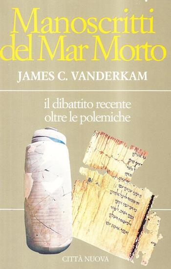 Manoscritti del Mar Morto. Il dibattito recente oltre le polemiche - James C. VanderKam - Libro Città Nuova 1997, Commentari biblici esegetico-teologici | Libraccio.it