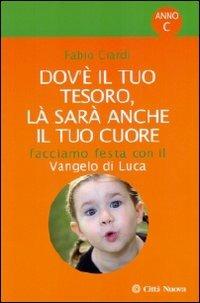 Dov'è il tuo tesoro, là sarà anche il tuo cuore. Facciamo festa con il Vangelo di Luca - Fabio Ciardi - Libro Città Nuova 2009, Commentari | Libraccio.it