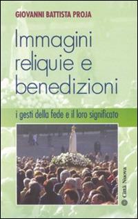 Immagini, reliquie e benedizioni. I gesti della fede e il loro significato - G. Battista Proja - Libro Città Nuova 2005, Fede: perché | Libraccio.it