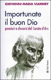 Importunate il buon Dio. Pensieri e discorsi del curato d'Ars - San Giovanni Maria Vianney - Libro Città Nuova 2000, Meditazioni | Libraccio.it