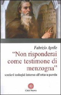 Non risponderai come testimone di menzogna. Sentieri teologici intorno all'ottava parola - Fabrizio Aprile - Libro Città Nuova 2011, Contributi di teologia | Libraccio.it