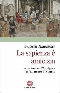 La sapienza è amicizia nella «Summa theologica» di Tommaso D'Aquino - Wojciech Janusiewicz - Libro Città Nuova 2012, Contributi di teologia | Libraccio.it