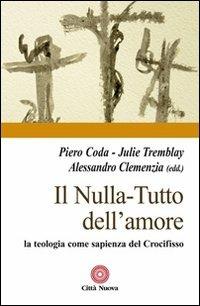 Il nulla. Tutto dell'amore. La teologia come sapienza del Crocifisso - Piero Coda, Julie Tremblay, Alessandro Clemenzia - Libro Città Nuova 2013, Contributi di teologia | Libraccio.it