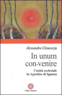 In unum convenire. L'unità ecclesiale in Agostino d'Ippona - Alessandro Clemenzia - Libro Città Nuova 2015, Contributi di teologia | Libraccio.it