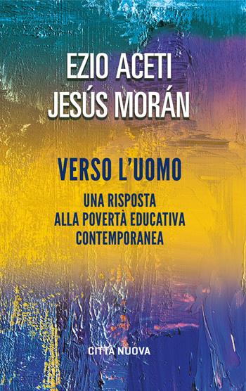 Verso l'uomo. Una risposta alla povertà educativa contemporanea - Ezio Aceti, Jesús Morán - Libro Città Nuova 2019, Verso l'unità. Saggi | Libraccio.it