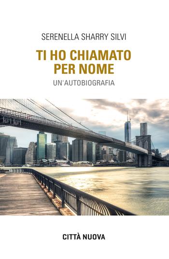 Ti ho chiamato per nome. Un'autobiografia - Serenella Sharry Silvi - Libro Città Nuova 2021, Verso l'unità. Testimonianze | Libraccio.it