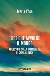 Luce che avvolge il mondo. Riflessioni sulla spiritualità di Chiara Lubich