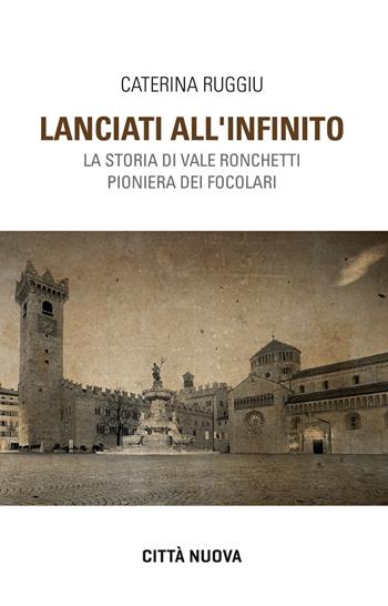 Lanciati all'infinito. Storia di Vale Ronchetti pioniera dei Focolari - Caterina Ruggiu - Libro Città Nuova 2021, Verso l'unità. Saggi | Libraccio.it
