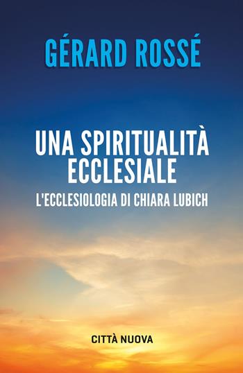 Una spiritualità ecclesiale. L'ecclesiologia di Chiara Lubich - Gérard Rossé - Libro Città Nuova 2023, Verso l'unità. Saggi | Libraccio.it
