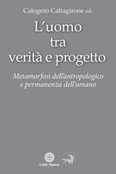 L'Uomo tra verità e progetto. Metamorfosi dell'antropologico e permanenza dell'umano