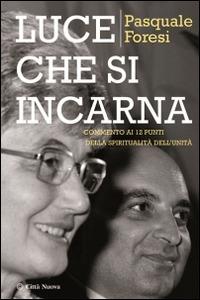 Luce che si incarna. Commento ai 12 punti della spiritualità dell'unità - Pasquale Foresi - Libro Città Nuova 2014, Verso l'unità. Scritti di Chiara Lubich | Libraccio.it
