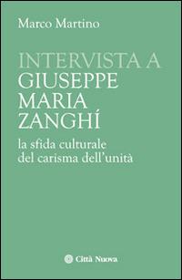 Intervista a Giuseppe Maria Zanghi. La sfida culturale del carisma dell'unità - Marco Martino - Libro Città Nuova 2016, Verso l'unità. Testimonianze | Libraccio.it