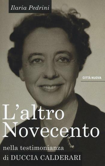 L' altro Novecento. Nella testimonianza di Duccia Calderari - Ilaria Pedrini - Libro Città Nuova 2016, Verso l'unità. Scritti di Chiara Lubich | Libraccio.it