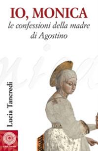 Io, Monica. Le confessioni della madre di Agostino - Lucia Tancredi - Libro Città Nuova 2006, Biografie | Libraccio.it