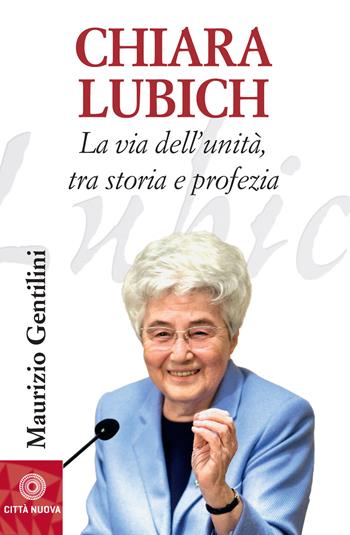 Chiara Lubich. La via dell'unità, tra storia e profezia - Maurizio Gentilini - Libro Città Nuova 2019, Biografie | Libraccio.it