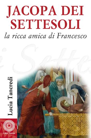 Jacopa dei Settesoli. La ricca amica di Francesco - Lucia Tancredi - Libro Città Nuova 2022, Biografie | Libraccio.it