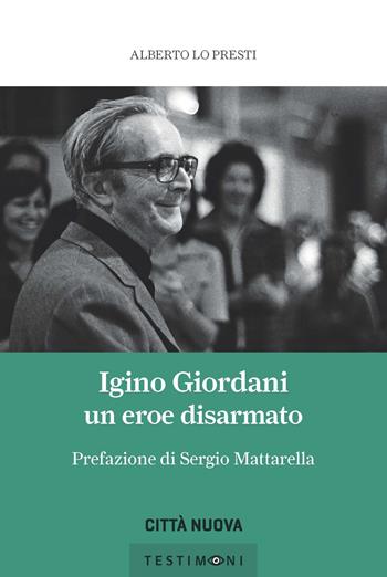 Igino Giordani. Un eroe disarmato - Alberto Lo Presti - Libro Città Nuova 2021, Testimoni | Libraccio.it