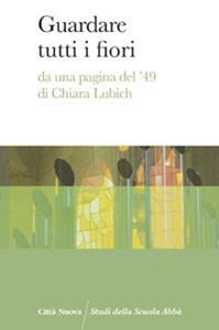 Guardare tutti i fiori. Da una pagina del '49 di Chiara Lubich  - Libro Città Nuova 2014, Studi della Scuola Abbà | Libraccio.it