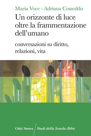 Un orizzonte di luce oltre la frammentazione dell'umano. Conversazioni su diritto, relazioni, vita - Maria Voce, Adriana Cosseddu - Libro Città Nuova 2024, Studi della Scuola Abbà | Libraccio.it