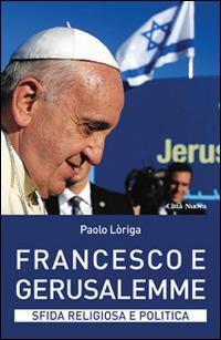 Francesco e Gerusalemme. Sfida religiosa e politica - Paolo Loriga - Libro Città Nuova 2014, I Prismi. Saggi | Libraccio.it