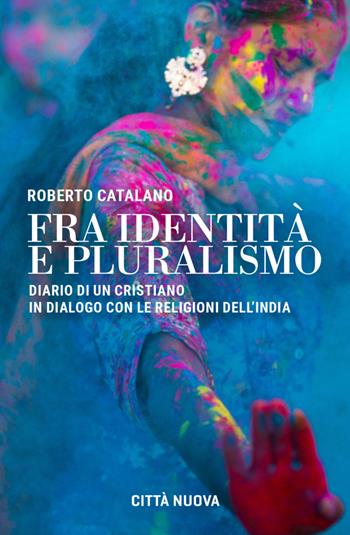 Fra identità e pluralismo (diario di un cristiano in dialogo con le religioni dell'India) - Roberto Catalano - Libro Città Nuova 2021, Vite vissute | Libraccio.it