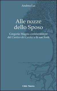 Alle nozze dello sposo. Gregorio Magno commentatore del «Cantico dei cantici» e le sue fonti - Andrea Lai - Libro Città Nuova 2014, Fundamentis Novis | Libraccio.it