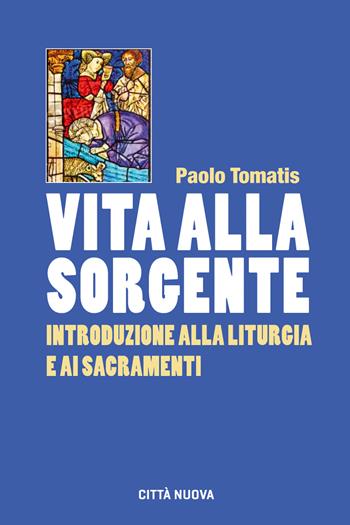 Vita alla sorgente. Introduzione alla liturgia e ai sacramenti - Paolo Tomatis - Libro Città Nuova 2019, Orientamenti | Libraccio.it
