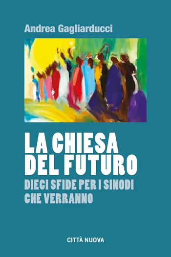 La chiesa del futuro. Dieci sfide per i sinodi che verranno - Andrea Gagliarducci - Libro Città Nuova 2023, Formazione Cristiana e Liturgia. Sezione Orientamenti | Libraccio.it