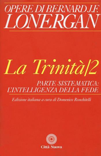 La trinità. Vol. 2: Parte sistematica: l'intelligenza della fede. - Bernard Lonergan - Libro Città Nuova 2016, Opere di Bernard J. F. Lonergan | Libraccio.it