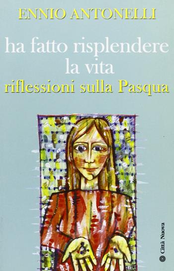Ha fatto risplendere la vita. Riflessioni sulla Pasqua - Ennio Antonelli - Libro Città Nuova 2008, I Prismi. Semi | Libraccio.it