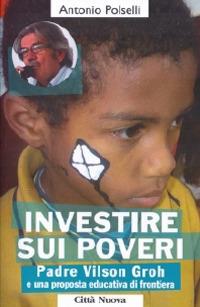 Investire sui poveri. Padre Vilson Groh e il Progetto Aquilone - Antonio Polselli - Libro Città Nuova 2010, I Prismi. Saggi | Libraccio.it