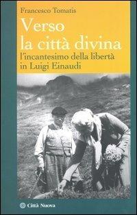 Verso la città divina. L'incantesimo della libertà in Luigi Einaudi - Francesco Tomatis - Libro Città Nuova 2011, I Prismi. Saggi | Libraccio.it